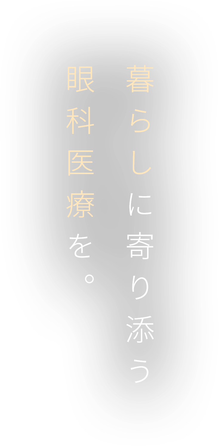 暮らしに寄り添う眼科医療を。