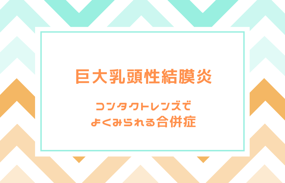 巨大乳頭性結膜炎　コンタクトレンズでよくみられる合併症