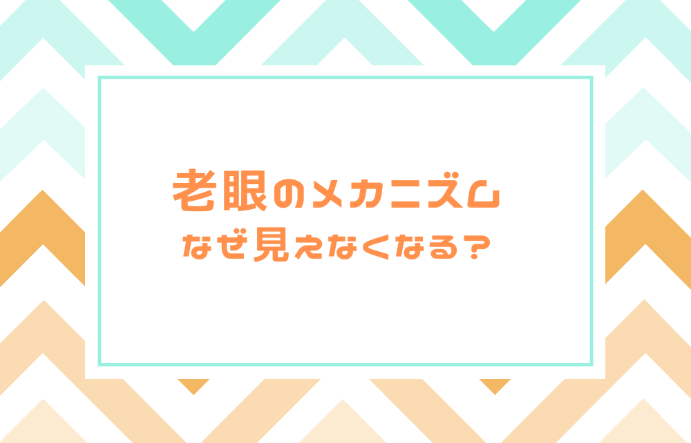 なぜ見えづらくなるの？老眼のメカニズム